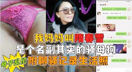 我妈妈隋春雪真是个名副其实的骚母狗 小号勾引母亲 第一次真实看到母亲的大大大淫穴