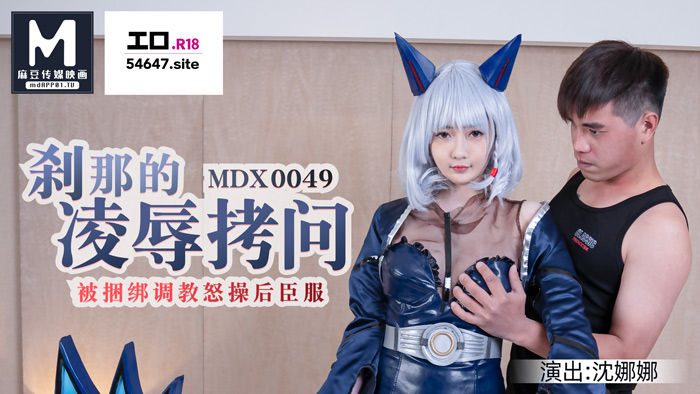 MDX0049 刹那的凌辱拷问 被捆绑调教怒操后臣服 沈娜娜